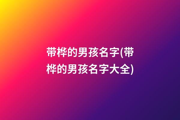 带桦的男孩名字(带桦的男孩名字大全)