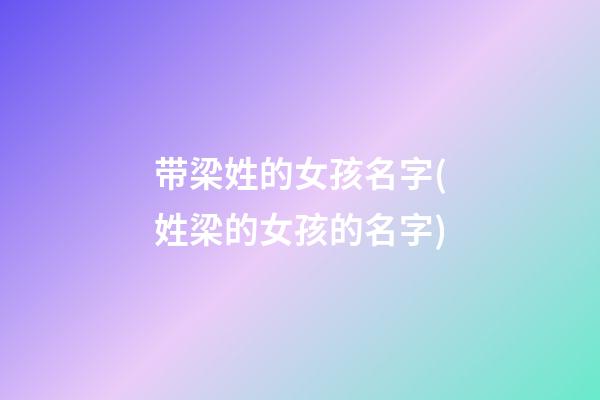 带梁姓的女孩名字(姓梁的女孩的名字)