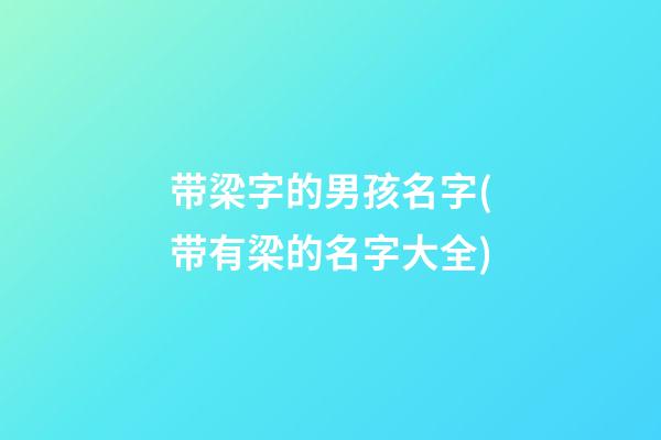 带梁字的男孩名字(带有梁的名字大全)