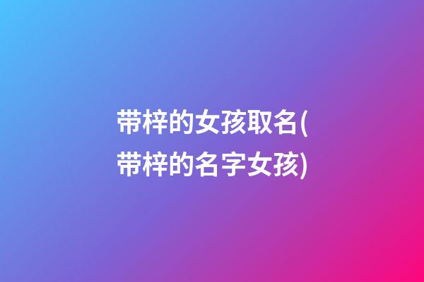 带梓的女孩取名(带梓的名字女孩)