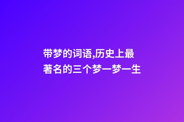 带梦的词语,历史上最著名的三个梦一梦一生-第1张-观点-玄机派