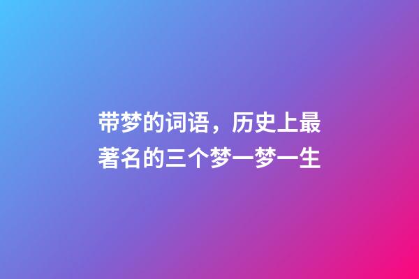 带梦的词语，历史上最著名的三个梦一梦一生-第1张-观点-玄机派