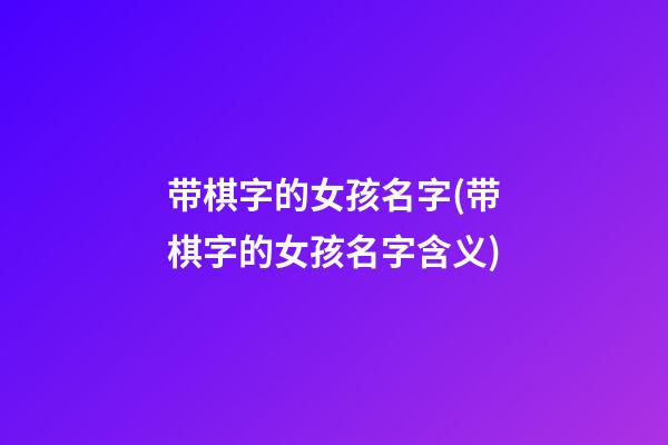 带棋字的女孩名字(带棋字的女孩名字含义)