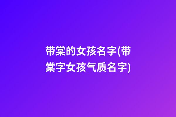 带棠的女孩名字(带棠字女孩气质名字)