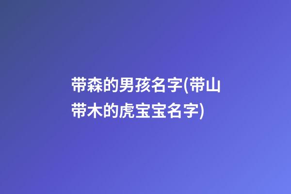 带森的男孩名字(带山带木的虎宝宝名字)