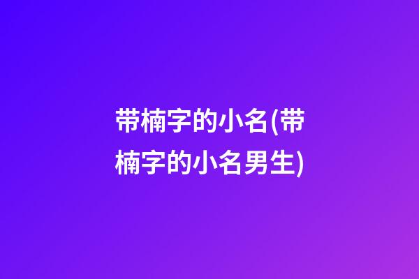 带楠字的小名(带楠字的小名男生)