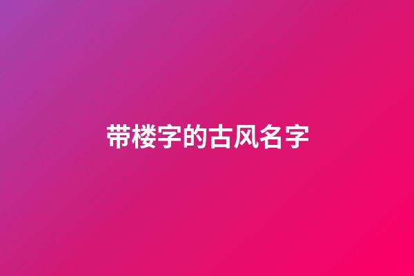 带楼字的古风名字(带楼字的古风名字大全)-第1张-宝宝起名-玄机派