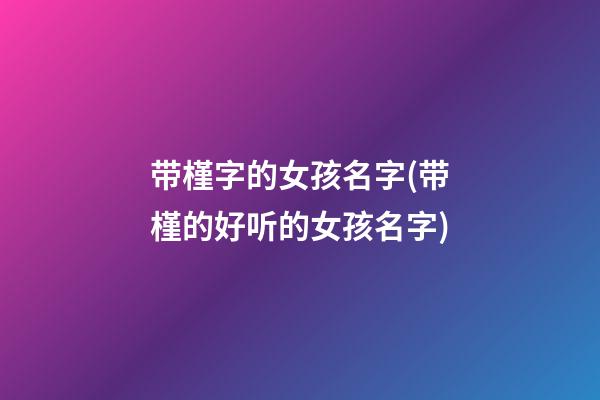 带槿字的女孩名字(带槿的好听的女孩名字)