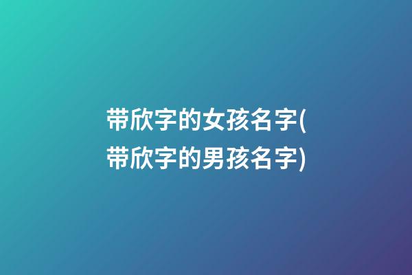 带欣字的女孩名字(带欣字的男孩名字)