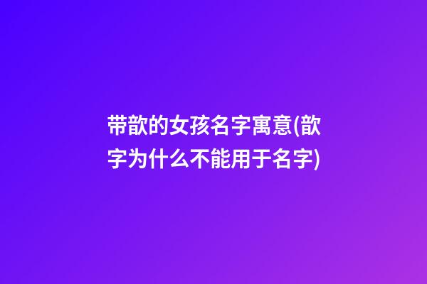 带歆的女孩名字寓意(歆字为什么不能用于名字)
