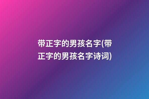 带正字的男孩名字(带正字的男孩名字诗词)