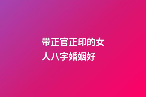 带正官正印的女人八字婚姻好