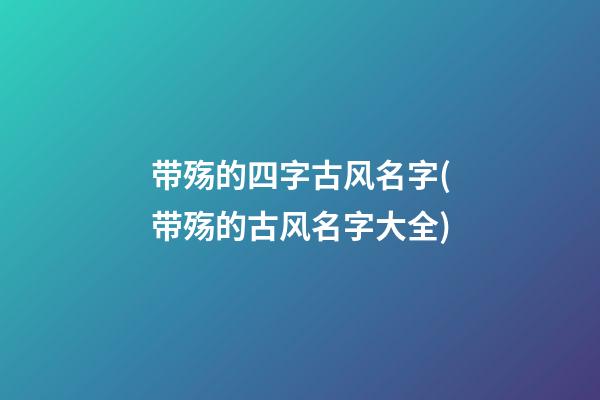 带殇的四字古风名字(带殇的古风名字大全)