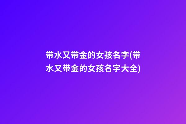 带水又带金的女孩名字(带水又带金的女孩名字大全)