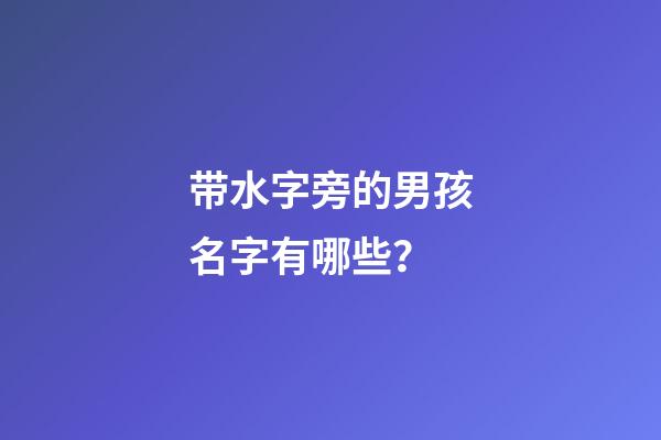 带水字旁的男孩名字有哪些？