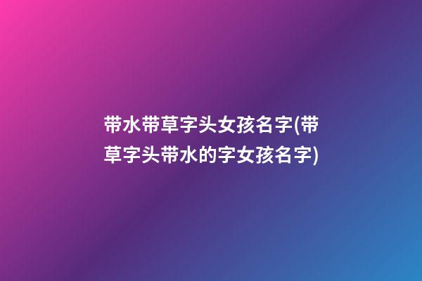 带水带草字头女孩名字(带草字头带水的字女孩名字)