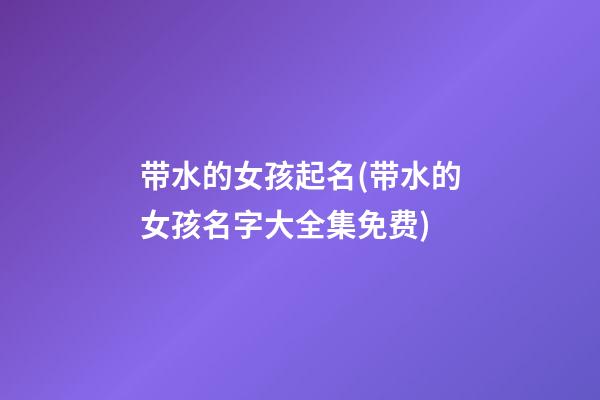 带水的女孩起名(带水的女孩名字大全集免费)