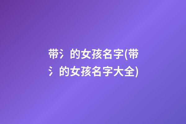 带氵的女孩名字(带氵的女孩名字大全)