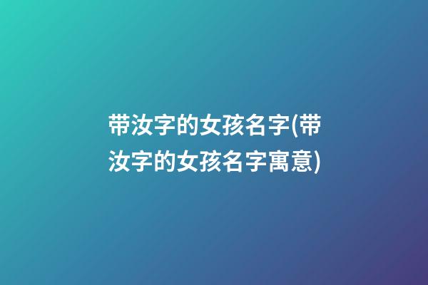带汝字的女孩名字(带汝字的女孩名字寓意)