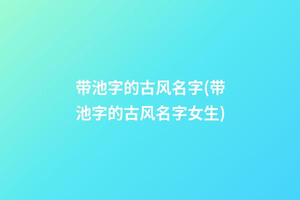 带池字的古风名字(带池字的古风名字女生)
