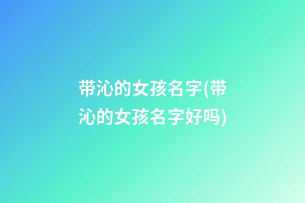 带沁的女孩名字(带沁的女孩名字好吗)