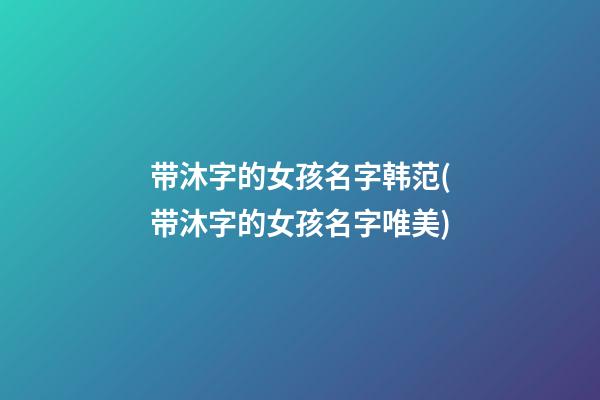 带沐字的女孩名字韩范(带沐字的女孩名字唯美)