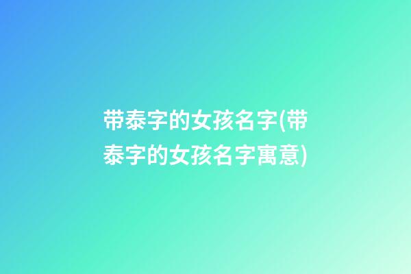 带泰字的女孩名字(带泰字的女孩名字寓意)