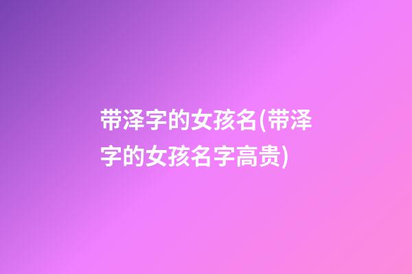 带泽字的女孩名(带泽字的女孩名字高贵)
