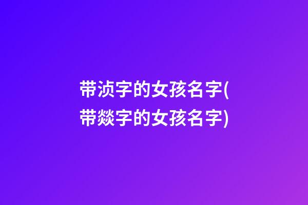 带浈字的女孩名字(带燚字的女孩名字)