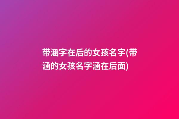 带涵字在后的女孩名字(带涵的女孩名字涵在后面)