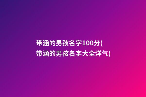 带涵的男孩名字100分(带涵的男孩名字大全洋气)