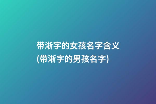带淅字的女孩名字含义(带淅字的男孩名字)