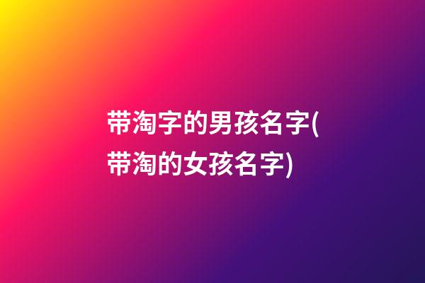 带淘字的男孩名字(带淘的女孩名字)