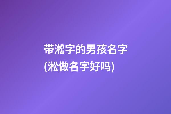 带淞字的男孩名字(淞做名字好吗)