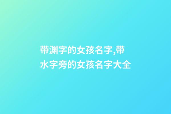 带渊字的女孩名字,带水字旁的女孩名字大全-第1张-观点-玄机派