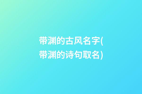 带渊的古风名字(带渊的诗句取名)