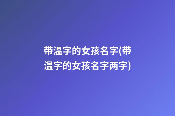 带温字的女孩名字(带温字的女孩名字两字)