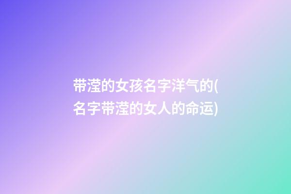 带滢的女孩名字洋气的(名字带滢的女人的命运)