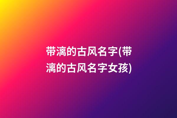 带漓的古风名字(带漓的古风名字女孩)