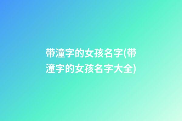 带潼字的女孩名字(带潼字的女孩名字大全)