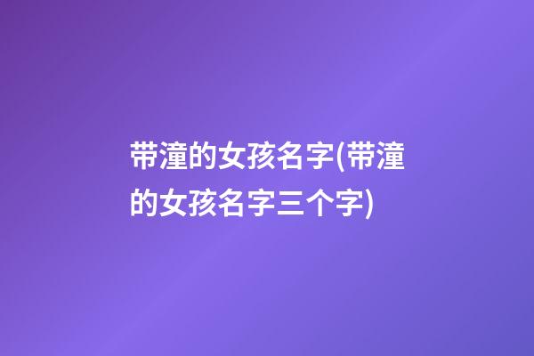 带潼的女孩名字(带潼的女孩名字三个字)