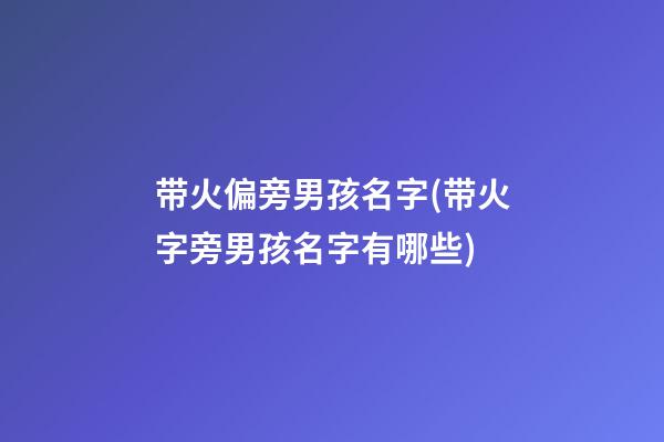 带火偏旁男孩名字(带火字旁男孩名字有哪些)