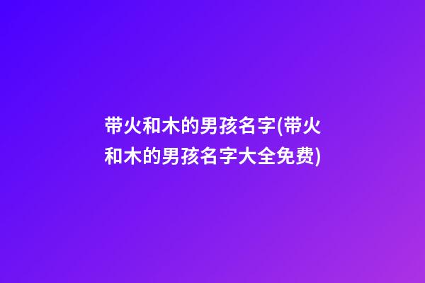 带火和木的男孩名字(带火和木的男孩名字大全免费)