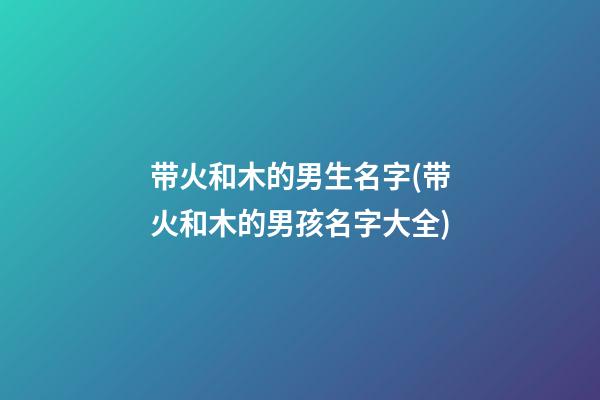 带火和木的男生名字(带火和木的男孩名字大全)