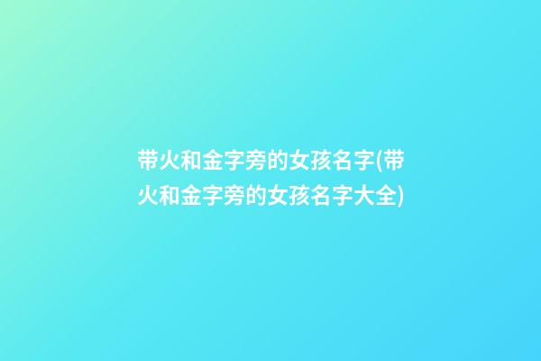 带火和金字旁的女孩名字(带火和金字旁的女孩名字大全)
