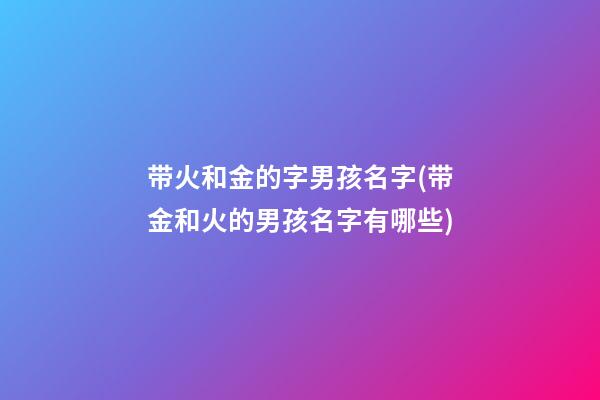带火和金的字男孩名字(带金和火的男孩名字有哪些)