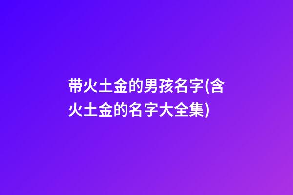 带火土金的男孩名字(含火土金的名字大全集)