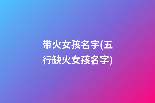 带火女孩名字(五行缺火女孩名字)