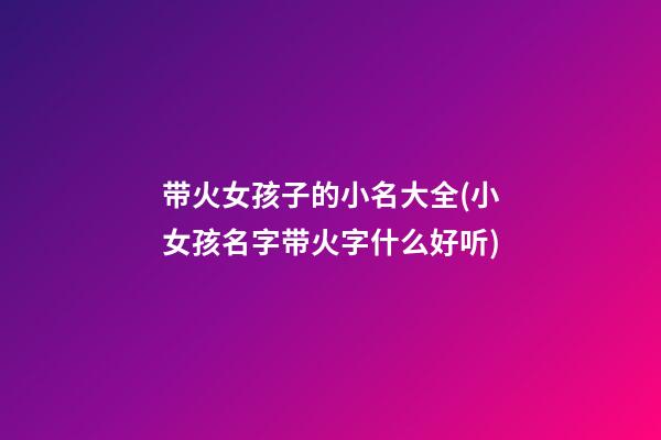 带火女孩子的小名大全(小女孩名字带火字什么好听)