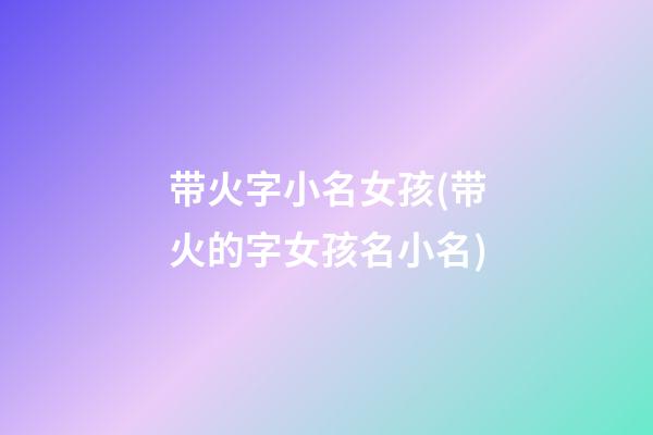 带火字小名女孩(带火的字女孩名小名)